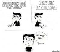 ты говоришь "с какой пуговички такой лучше расстегнуть?" я жутко смущаюсь