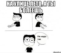 на улице лето, а ты болеешь 