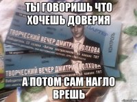 ты говоришь что хочешь доверия а потом сам нагло врешь