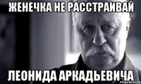 женечка не расстраивай леонида аркадьевича