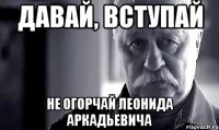 давай, вступай не огорчай леонида аркадьевича