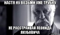 настя ну возьми уже трубку не расстраивай леонида якубовича