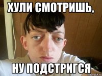 хули смотришь, ну подстригся