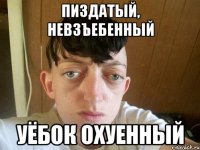 пиздатый, невзъебенный уёбок охуенный