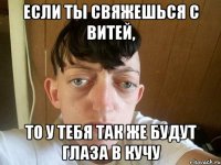 если ты свяжешься с витей, то у тебя так же будут глаза в кучу