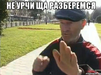не урчи ща разберемся 