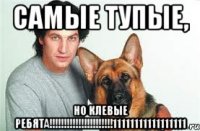 самые тупые, но клевые ребята!!!11111111111111111