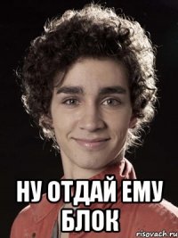  ну отдай ему блок