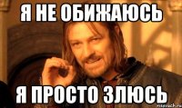 я не обижаюсь я просто злюсь