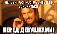 нельзя так просто взять и не ускориться перед девушками!