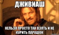 дживиаш нельзя просто так взять и не курить парашок