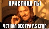 кристнка ты чёткая сестра p.s егор