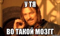 у тя во такой мозгг