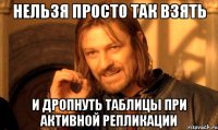 нельзя просто так взять и дропнуть таблицы при активной репликации