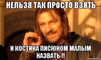 нельзя так просто взять и костика писюном малым назвать !!