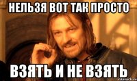 нельзя вот так просто взять и не взять