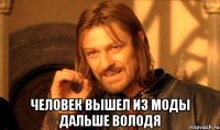  человек вышел из моды дальше володя