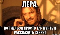 лера, вот нельзя просто так взять и рассказать секрет