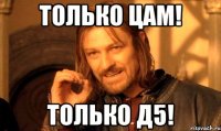 только цам! только д5!