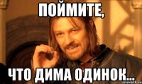 поймите, что дима одинок...