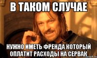 в таком случае нужно иметь френда который оплатит расходы на сервак