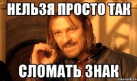 нельзя просто так сломать знак
