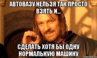 автовазу нельзя так просто взять и... сделать хотя бы одну нормальную машину