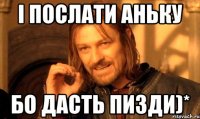 і послати аньку бо дасть пизди)*