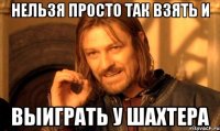 нельзя просто так взять и выиграть у шахтера