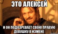 это алексей и он подозревает свою правую девушку в измене