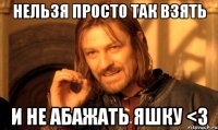 нельзя просто так взять и не абажать яшку <3