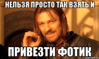 нельзя просто так взять и привезти фотик