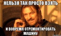 нельзя так просто взять и вовремя отремонтировать машину