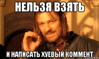 нельзя взять и написать хуевый коммент