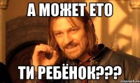 а может ето ти ребёнок???