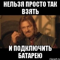 нельзя просто так взять и подключить батарею