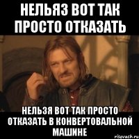 нельяз вот так просто отказать нельзя вот так просто отказать в конвертовальной машине