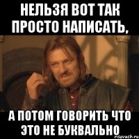 нельзя вот так просто написать, а потом говорить что это не буквально