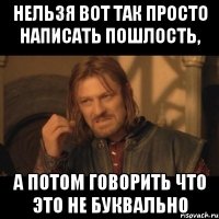 нельзя вот так просто написать пошлость, а потом говорить что это не буквально