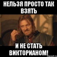 нельзя просто так взять и не стать викторианом!