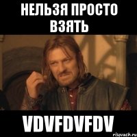 нельзя просто взять vdvfdvfdv