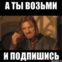 а ты возьми и подпишись