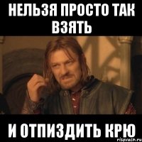 нельзя просто так взять и отпиздить крю