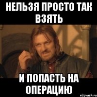 нельзя просто так взять и попасть на операцию