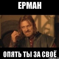 ерман опять ты за своё