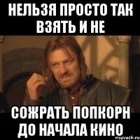 нельзя просто так взять и не сожрать попкорн до начала кино