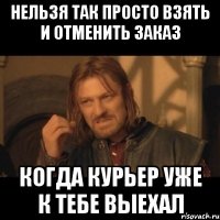 нельзя так просто взять и отменить заказ когда курьер уже к тебе выехал