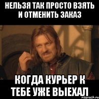 нельзя так просто взять и отменить заказ когда курьер к тебе уже выехал