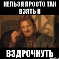 нельзя просто так взять и вздрочнуть