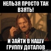 нельзя просто так взять! и зайти в нашу группу доталов